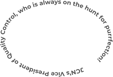 JCN’s Vice President of Quality Control, who is always on the hunt for purrfection!